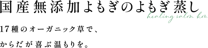 国産無添加よもぎのよもぎ蒸し | 17種のオーガニック草で、からだが喜ぶ温もりを。