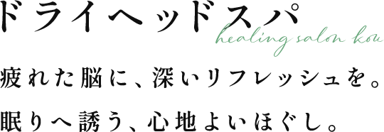 ドライヘッドスパ | 疲れた脳に、深いリフレッシュを。眠りへ誘う、心地よいほぐし。