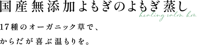 国産無添加よもぎのよもぎ蒸し | 17種のオーガニック草で、からだが喜ぶ温もりを。